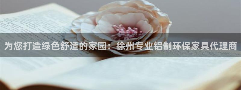 杏耀代理登录中心怎么进：为您打造绿色舒适的家园：徐州专业铝制
