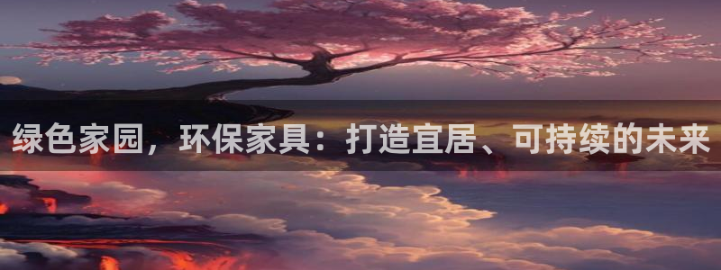 杏耀代理注册：绿色家园，环保家具：打造宜居、可持续的未来