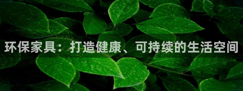 杏耀平台测速登录：环保家具：打造健康、可持续的生活空间