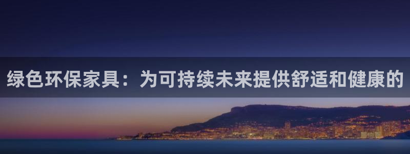 杏耀平台代理怎么赚钱：绿色环保家具：为可持续未来提供舒适和健