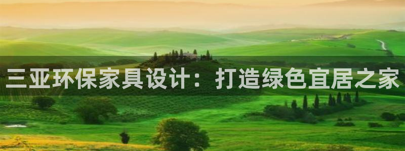 杏耀平台登录入口：三亚环保家具设计：打造绿色宜居之家