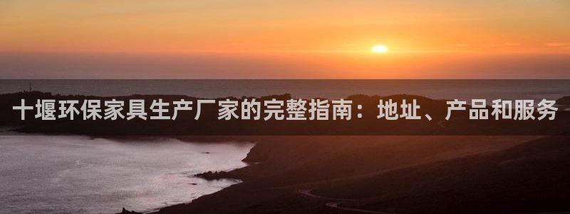 杏耀平台线路测速登录：十堰环保家具生产厂家的完整指南：地址、