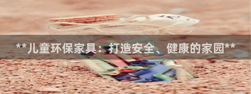 杏耀平台手机：**儿童环保家具：打造安全、健康的家园**