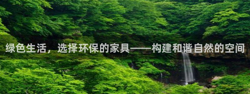 杏耀客户端登陆：绿色生活，选择环保的家具——构建和谐自然的空