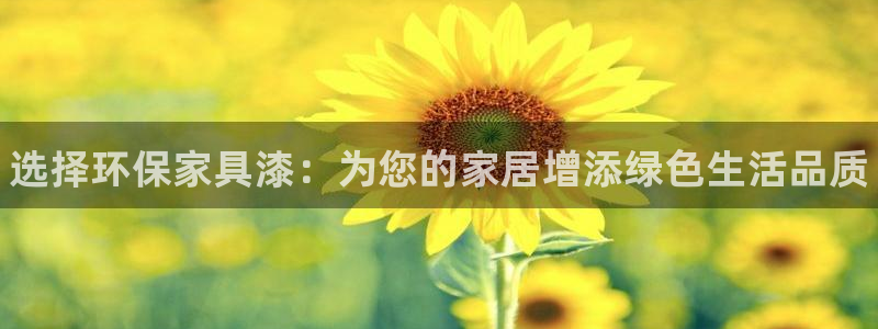杏耀登陆测速：选择环保家具漆：为您的家居增添绿色生活品质