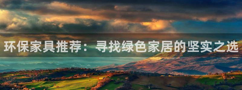杏耀3代理：环保家具推荐：寻找绿色家居的坚实之选