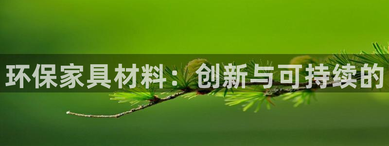 杏耀平台登陆测速：环保家具材料：创新与可持续的