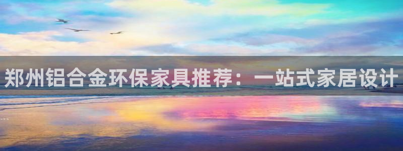 杏耀登陆线路：郑州铝合金环保家具推荐：一站式家居设计