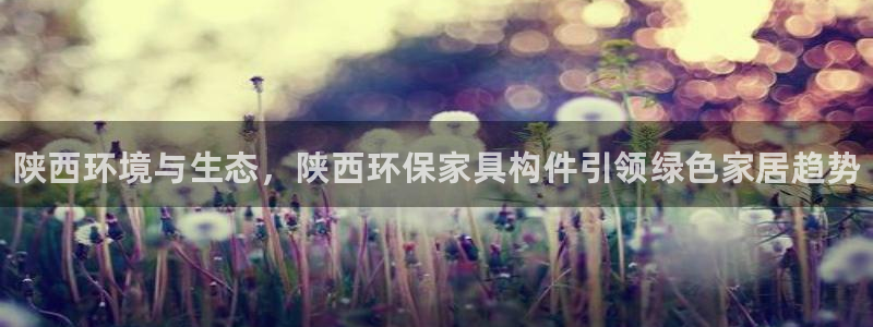 杏耀平台的专用通道：陕西环境与生态，陕西环保家具构件引领绿色